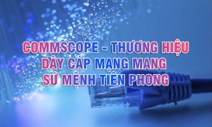 Commscope - Thương hiệu dây cáp mạng mang sứ mệnh tiên phong