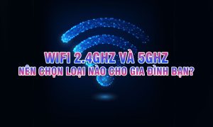 WiFi 2.4GHz và 5GHz: Nên chọn loại nào cho gia đình bạn?